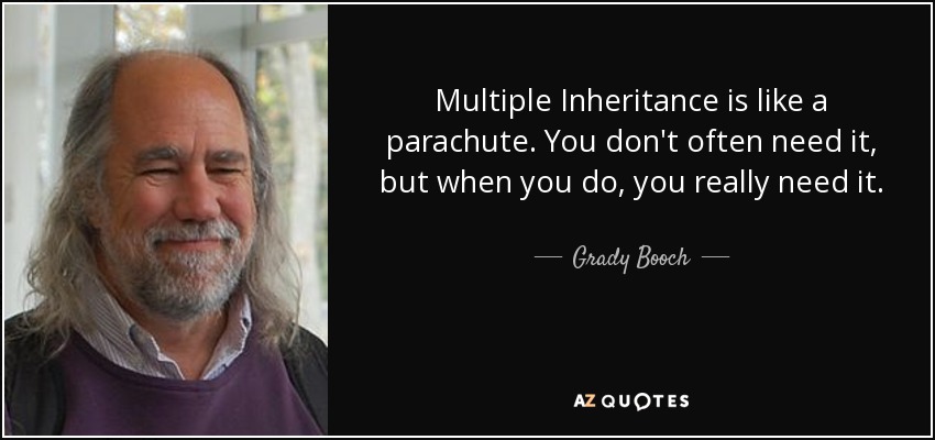Multiple Inheritance is like a parachute. You don't often need it, but when you do, you really need it. - Grady Booch