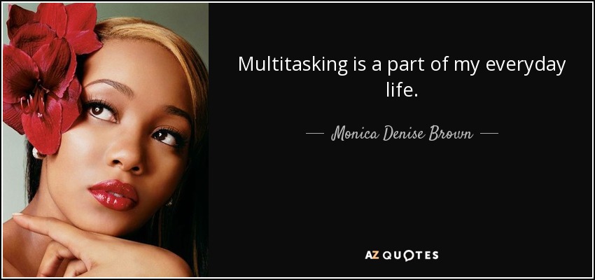 Multitasking is a part of my everyday life. - Monica Denise Brown