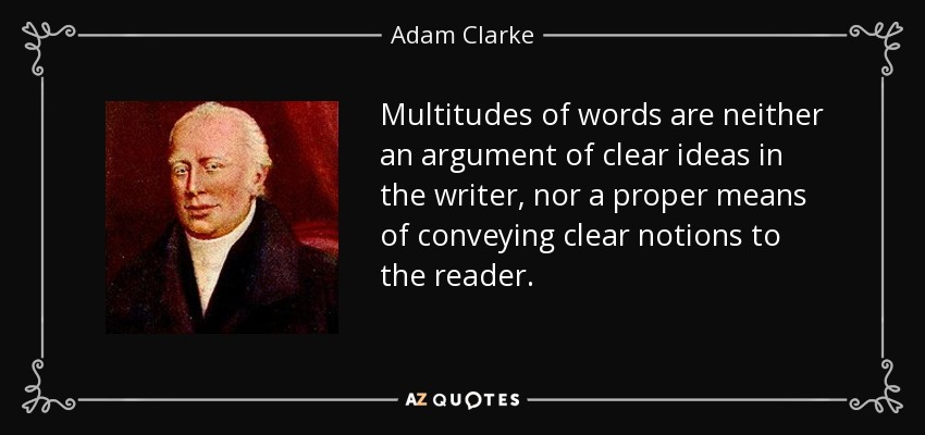 Multitudes of words are neither an argument of clear ideas in the writer, nor a proper means of conveying clear notions to the reader. - Adam Clarke