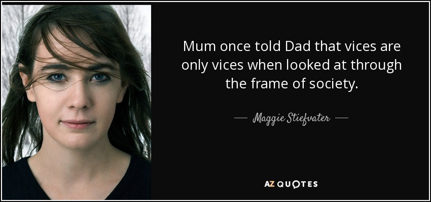 Mum once told Dad that vices are only vices when looked at through the frame of society. - Maggie Stiefvater