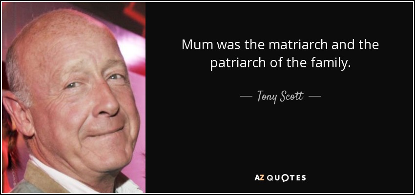Mum was the matriarch and the patriarch of the family. - Tony Scott