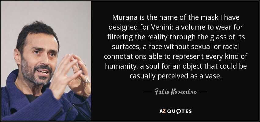Murana is the name of the mask I have designed for Venini: a volume to wear for filtering the reality through the glass of its surfaces, a face without sexual or racial connotations able to represent every kind of humanity, a soul for an object that could be casually perceived as a vase. - Fabio Novembre