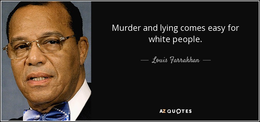 Murder and lying comes easy for white people. - Louis Farrakhan