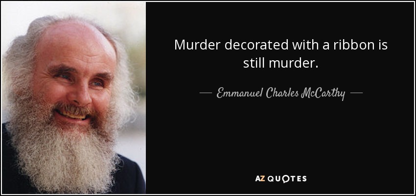 Murder decorated with a ribbon is still murder. - Emmanuel Charles McCarthy