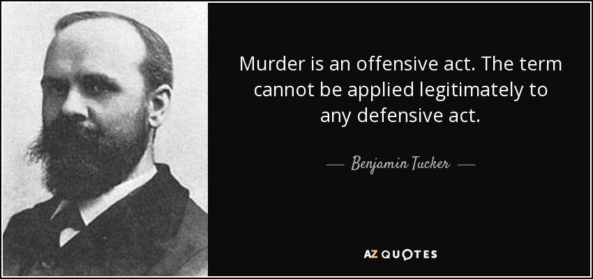 Murder is an offensive act. The term cannot be applied legitimately to any defensive act. - Benjamin Tucker