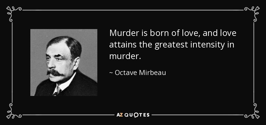 Murder is born of love, and love attains the greatest intensity in murder. - Octave Mirbeau