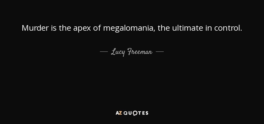 Murder is the apex of megalomania, the ultimate in control. - Lucy Freeman