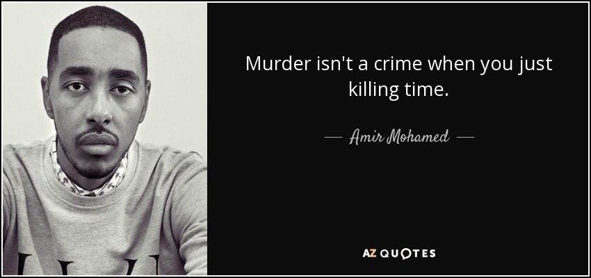 Murder isn't a crime when you just killing time. - Amir Mohamed