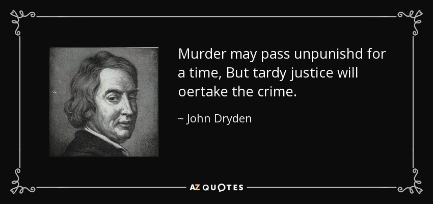 Murder may pass unpunishd for a time, But tardy justice will oertake the crime. - John Dryden