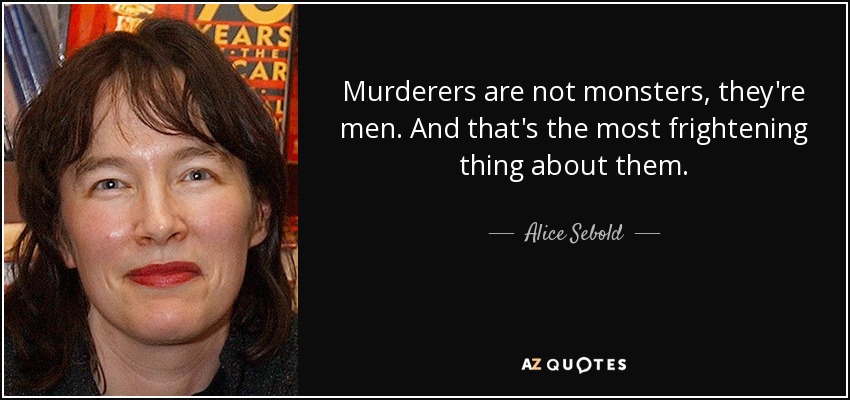 Murderers are not monsters, they're men. And that's the most frightening thing about them. - Alice Sebold