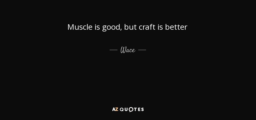 Muscle is good, but craft is better - Wace