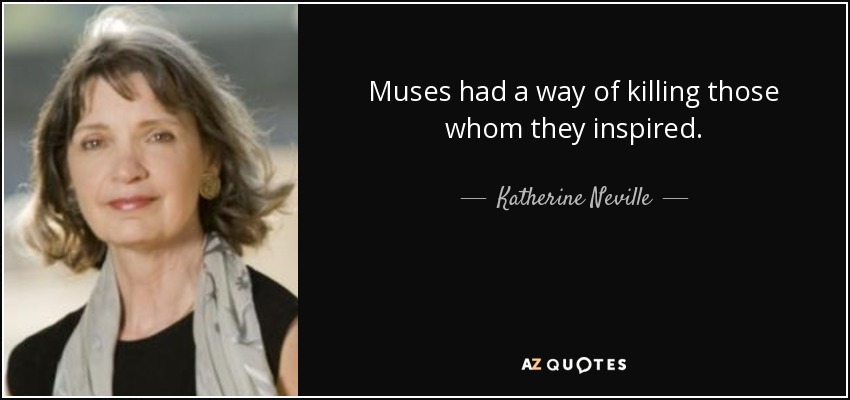 Muses had a way of killing those whom they inspired. - Katherine Neville