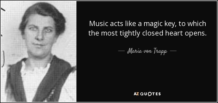 Music acts like a magic key, to which the most tightly closed heart opens. - Maria von Trapp