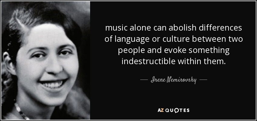music alone can abolish differences of language or culture between two people and evoke something indestructible within them. - Irene Nemirovsky