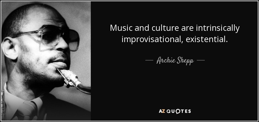 Music and culture are intrinsically improvisational, existential. - Archie Shepp