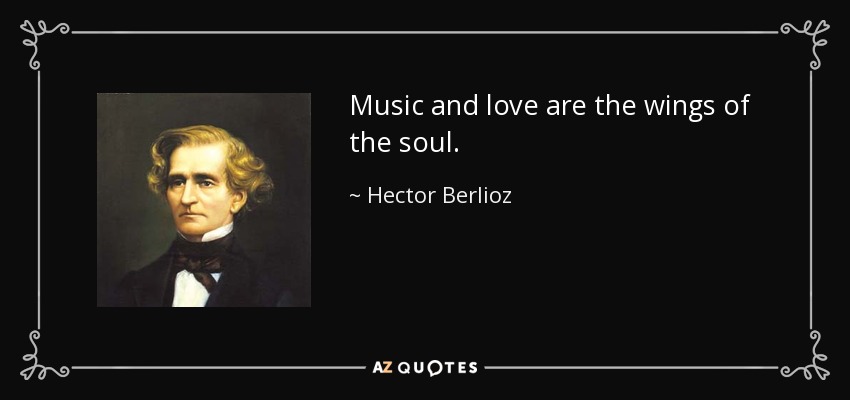 Music and love are the wings of the soul. - Hector Berlioz