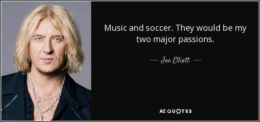 Music and soccer. They would be my two major passions. - Joe Elliott