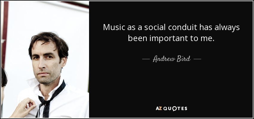 Music as a social conduit has always been important to me. - Andrew Bird