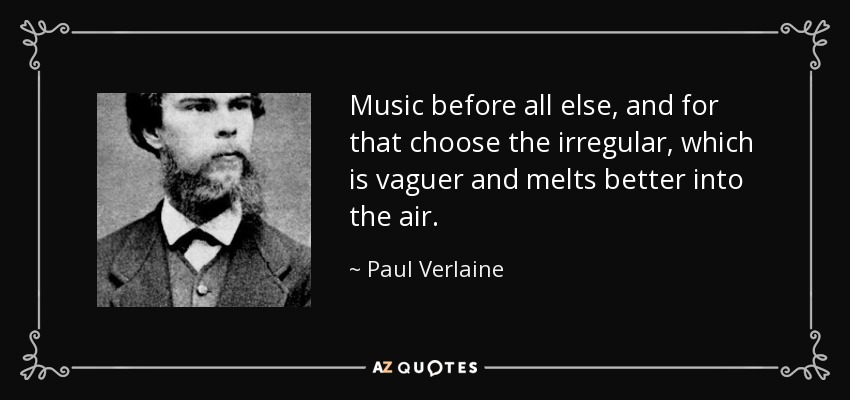 Music before all else, and for that choose the irregular, which is vaguer and melts better into the air. - Paul Verlaine