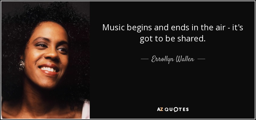 Music begins and ends in the air - it's got to be shared. - Errollyn Wallen