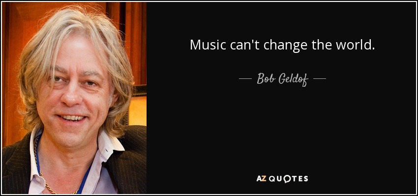 Music can't change the world. - Bob Geldof