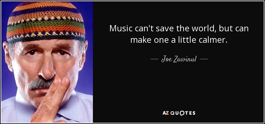 Music can't save the world, but can make one a little calmer. - Joe Zawinul