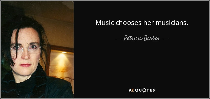 Music chooses her musicians. - Patricia Barber