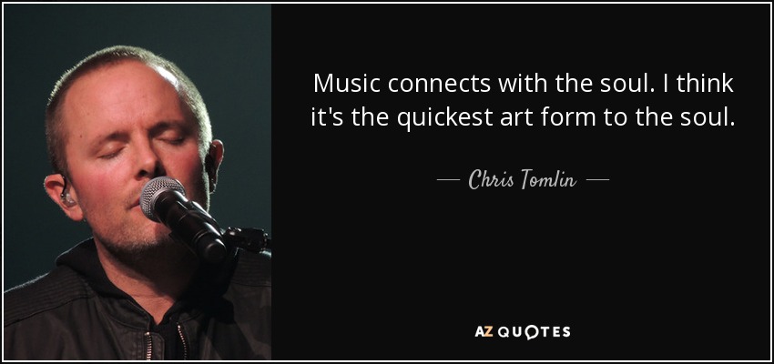 Music connects with the soul. I think it's the quickest art form to the soul. - Chris Tomlin