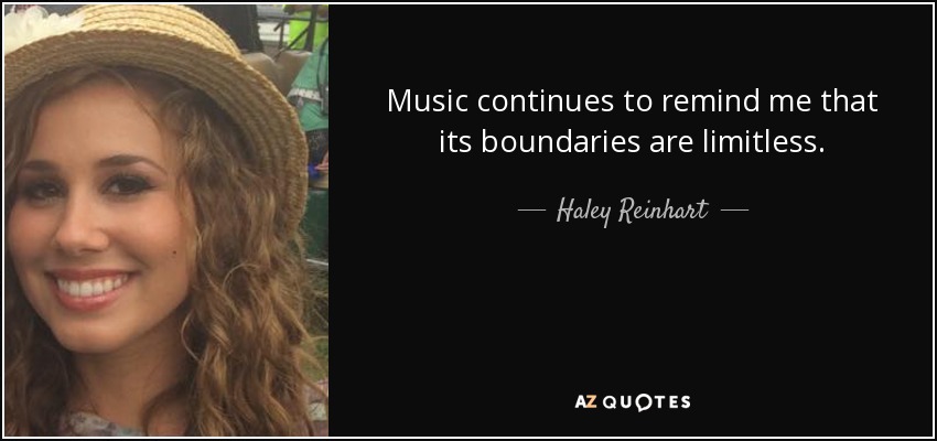 Music continues to remind me that its boundaries are limitless. - Haley Reinhart
