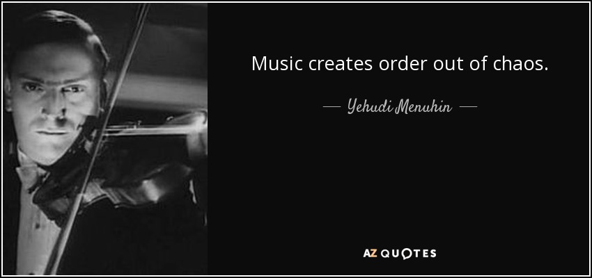 Music creates order out of chaos. - Yehudi Menuhin