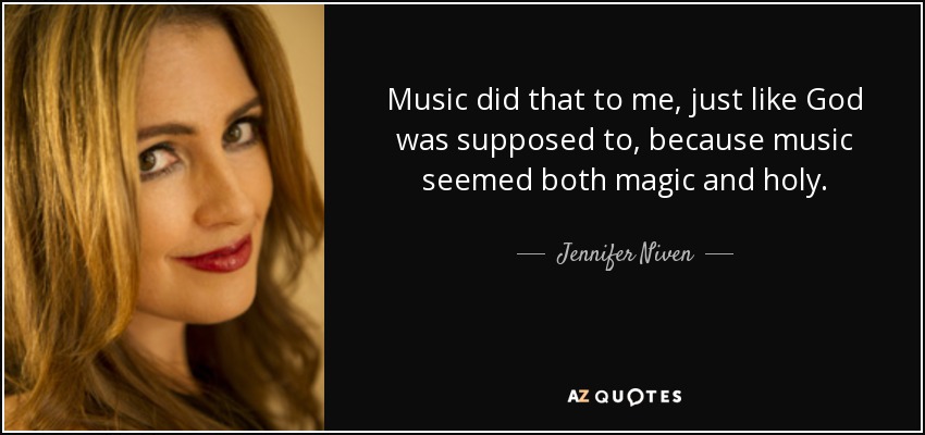 Music did that to me, just like God was supposed to, because music seemed both magic and holy. - Jennifer Niven