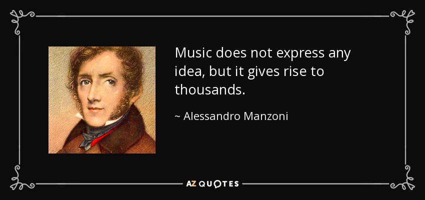 Music does not express any idea, but it gives rise to thousands. - Alessandro Manzoni