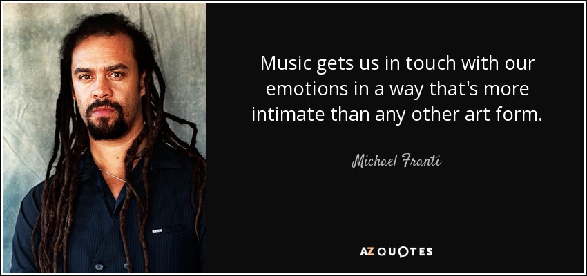 Music gets us in touch with our emotions in a way that's more intimate than any other art form. - Michael Franti
