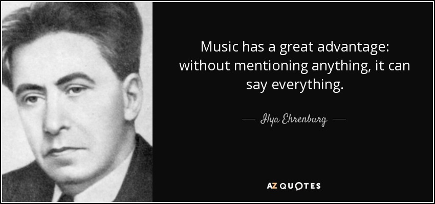 Music has a great advantage: without mentioning anything, it can say everything. - Ilya Ehrenburg