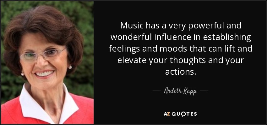 Music has a very powerful and wonderful influence in establishing feelings and moods that can lift and elevate your thoughts and your actions. - Ardeth Kapp