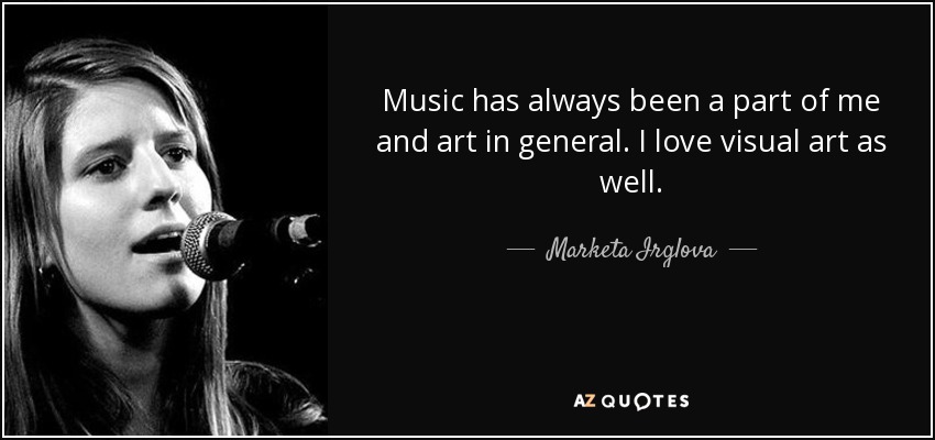 Music has always been a part of me and art in general. I love visual art as well. - Marketa Irglova