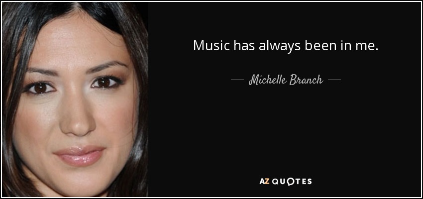 Music has always been in me. - Michelle Branch