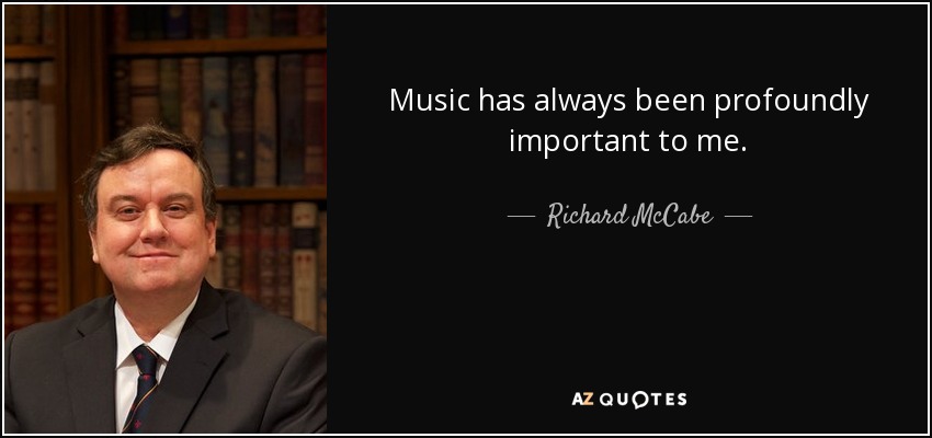 Music has always been profoundly important to me. - Richard McCabe