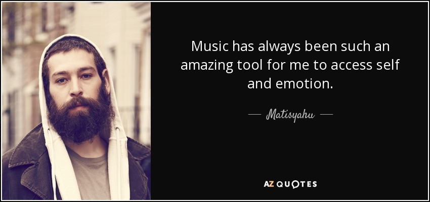 Music has always been such an amazing tool for me to access self and emotion. - Matisyahu