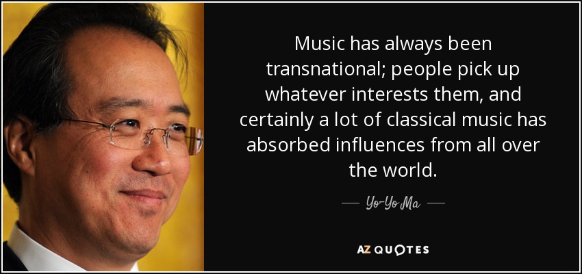 Music has always been transnational; people pick up whatever interests them, and certainly a lot of classical music has absorbed influences from all over the world. - Yo-Yo Ma