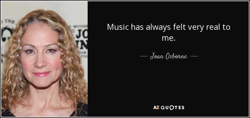 Music has always felt very real to me. - Joan Osborne