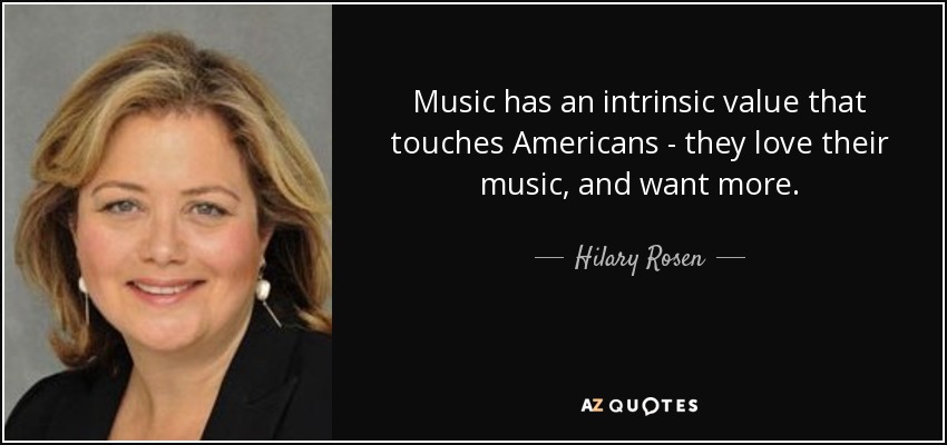 Music has an intrinsic value that touches Americans - they love their music, and want more. - Hilary Rosen