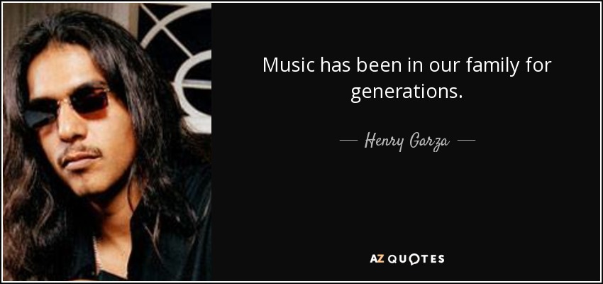 Music has been in our family for generations. - Henry Garza