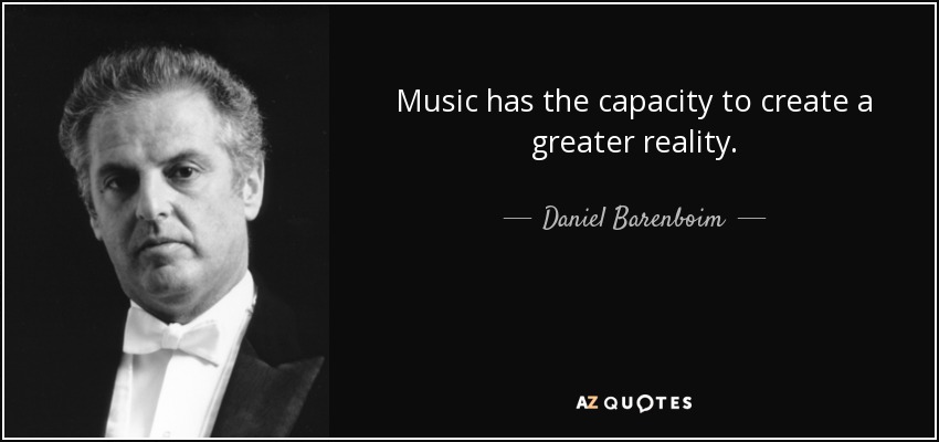 Music has the capacity to create a greater reality. - Daniel Barenboim