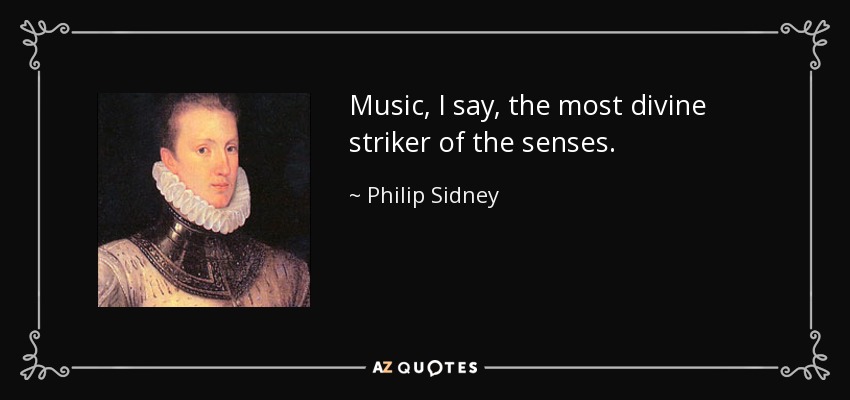 Music, I say, the most divine striker of the senses. - Philip Sidney