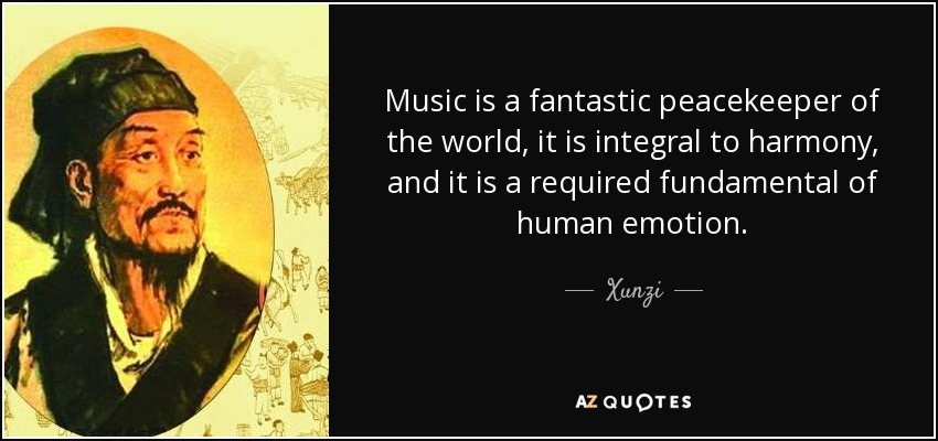 Music is a fantastic peacekeeper of the world, it is integral to harmony, and it is a required fundamental of human emotion. - Xunzi