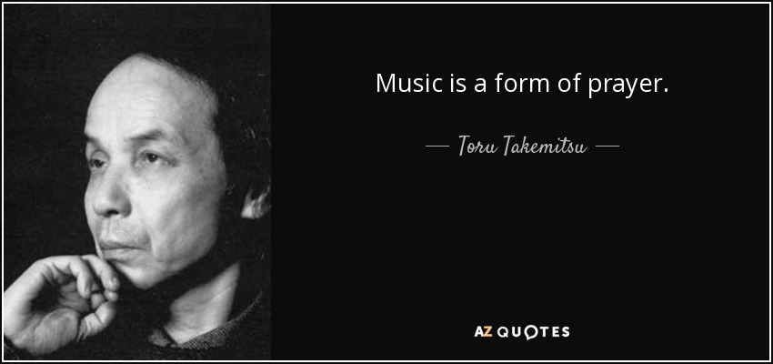 Music is a form of prayer. - Toru Takemitsu