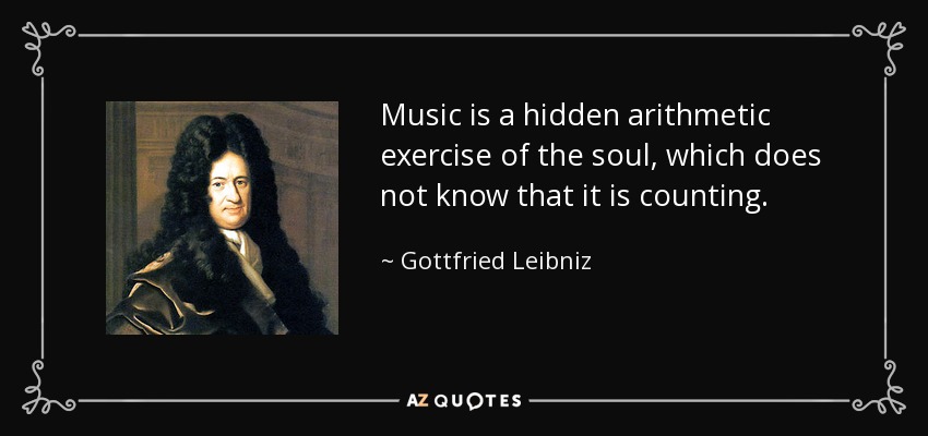 Music is a hidden arithmetic exercise of the soul, which does not know that it is counting. - Gottfried Leibniz