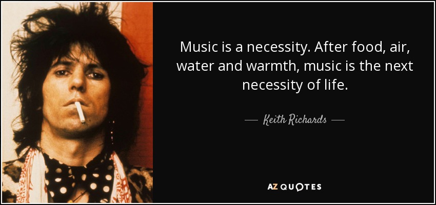 Music is a necessity. After food, air, water and warmth, music is the next necessity of life. - Keith Richards