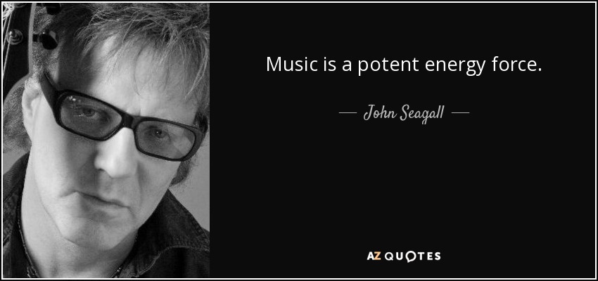 Music is a potent energy force. - John Seagall